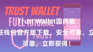 Trust Wallet国内能用吗 信任钱包官方版下载，安全可靠，立即获得！