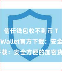 信任钱包收不到币 Trust Wallet官方下载：安全方便的加密货币钱包